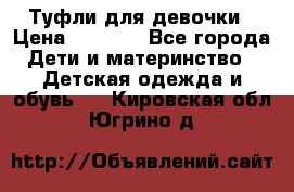 Туфли для девочки › Цена ­ 1 900 - Все города Дети и материнство » Детская одежда и обувь   . Кировская обл.,Югрино д.